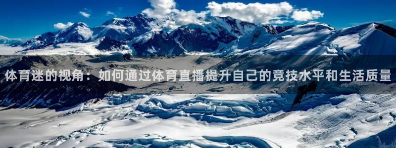 蓝鲸直播平台官网：体育迷的视角：如何通过体育直播提升自己的竞技水平和生活质量
