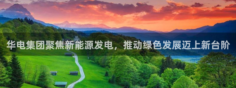 蓝鲸体育ufc直播：华电集团聚焦新能源发电，推动绿色发展迈上新台阶